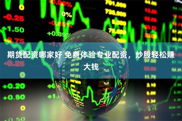 期货配资哪家好 免费体验专业配资，炒股轻松赚大钱