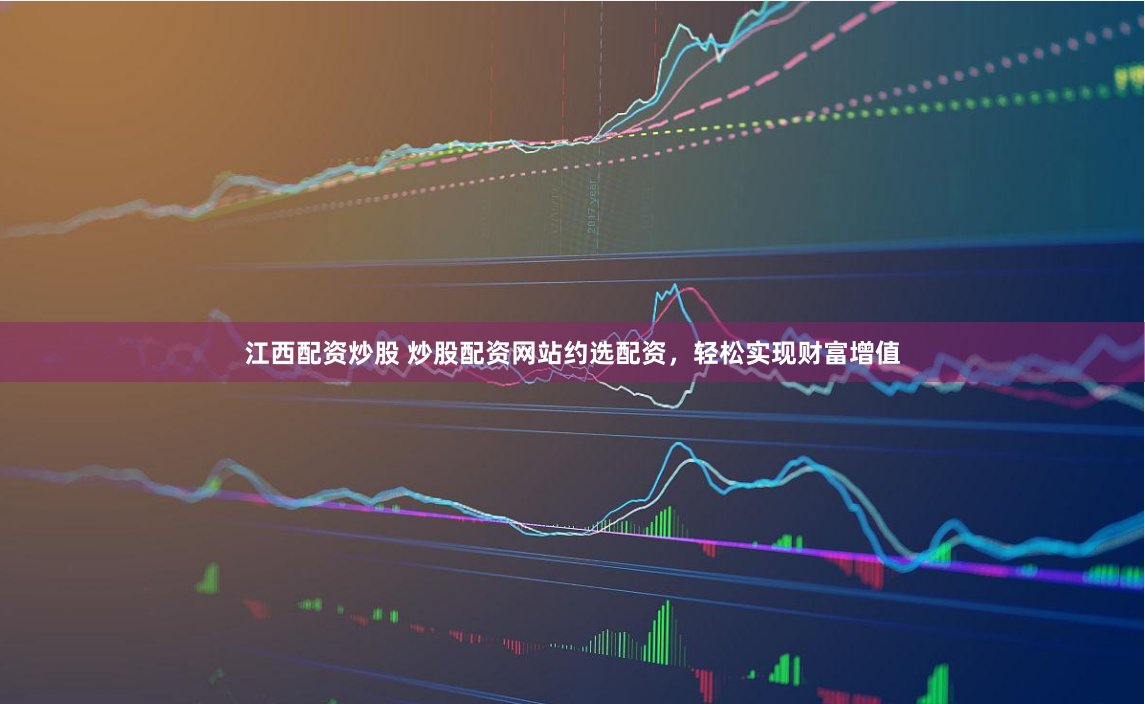 江西配资炒股 炒股配资网站约选配资，轻松实现财富增值