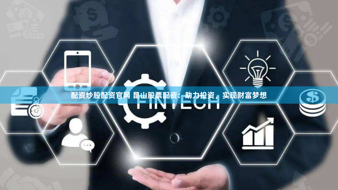 配资炒股配资官网 昆山股票配资：助力投资，实现财富梦想