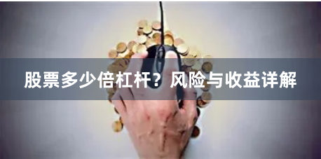 股票多少倍杠杆？风险与收益详解