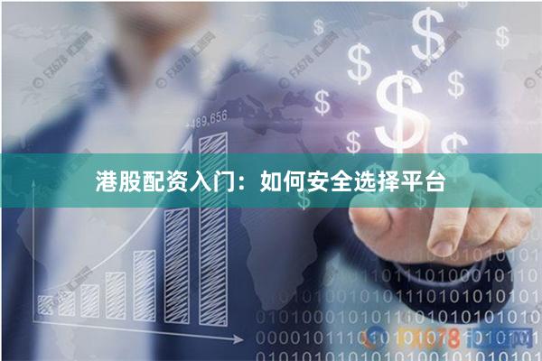 港股配资入门：如何安全选择平台