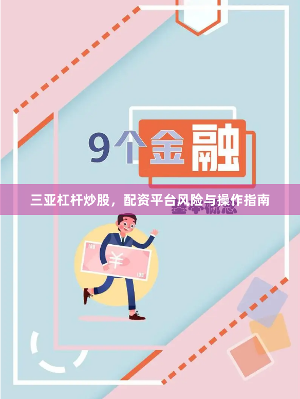 三亚杠杆炒股，配资平台风险与操作指南