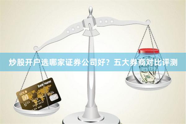 炒股开户选哪家证券公司好？五大券商对比评测