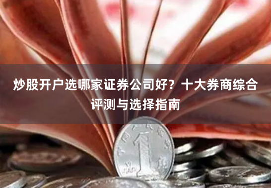 炒股开户选哪家证券公司好？十大券商综合评测与选择指南