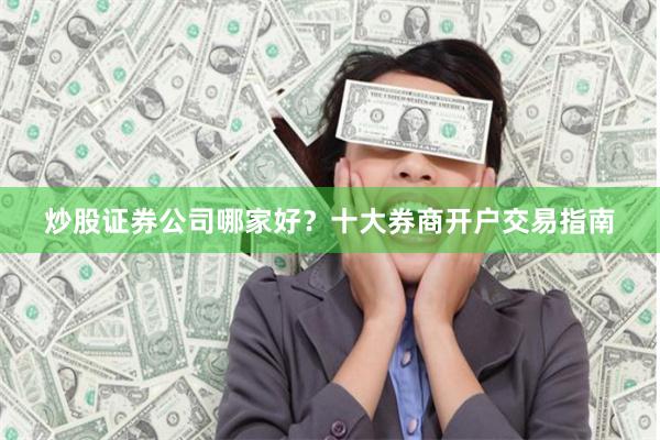 炒股证券公司哪家好？十大券商开户交易指南