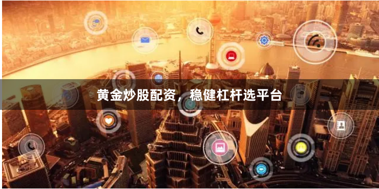 黄金炒股配资，稳健杠杆选平台