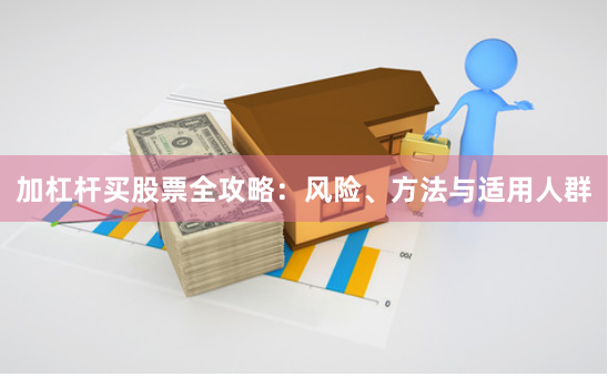 加杠杆买股票全攻略：风险、方法与适用人群