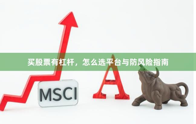 买股票有杠杆，怎么选平台与防风险指南